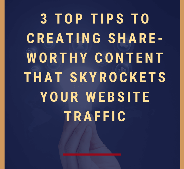 3 Top Tips to Creating Share-Worthy Posts That Skyrockets Your Website Traffic