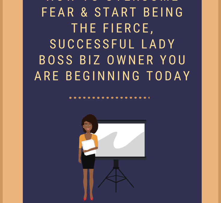 How to Overcome Fear & Be the Fierce, Successful Lady Boss You Are